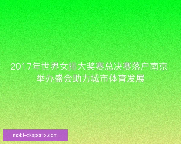 2017年世界女排大奖赛总决赛落户南京 举办盛会助力城市体育发展