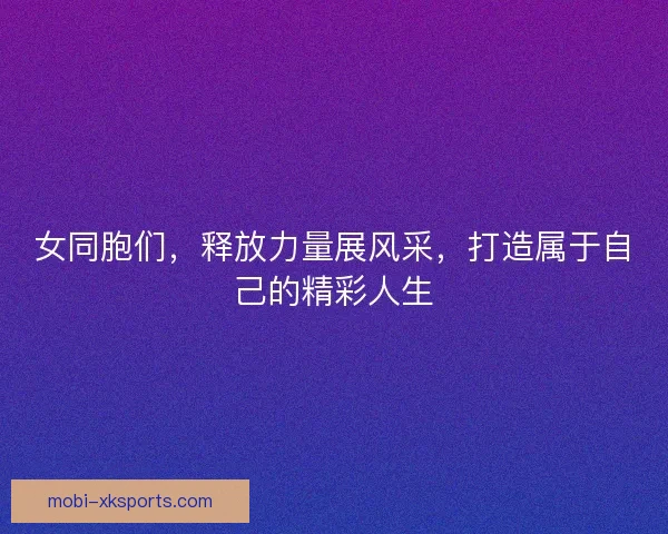 女同胞们，释放力量展风采，打造属于自己的精彩人生